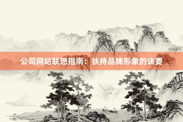 公司网站联想指南：扶持品牌形象的诀要