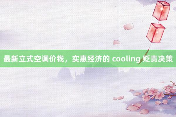 最新立式空调价钱，实惠经济的 cooling 贬责决策