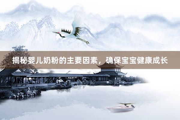 揭秘婴儿奶粉的主要因素，确保宝宝健康成长