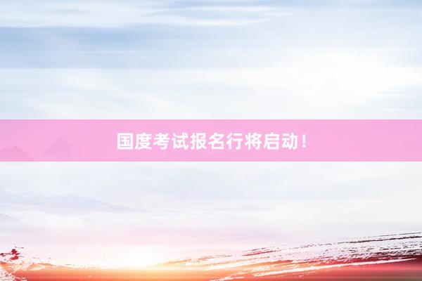 国度考试报名行将启动！