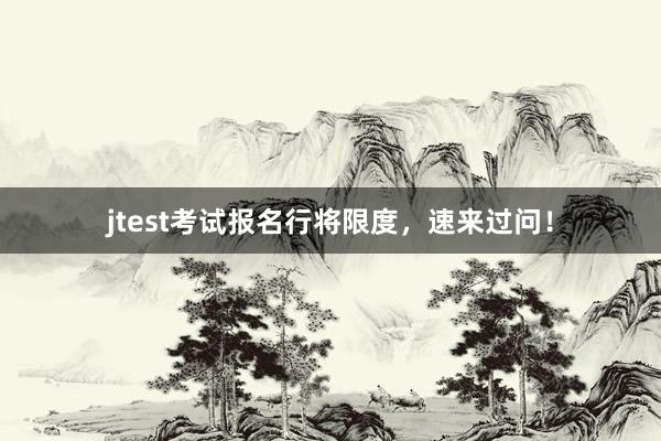 jtest考试报名行将限度，速来过问！