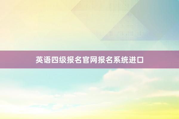 英语四级报名官网报名系统进口