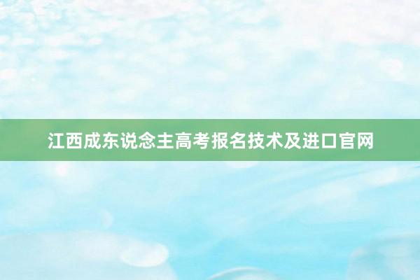江西成东说念主高考报名技术及进口官网