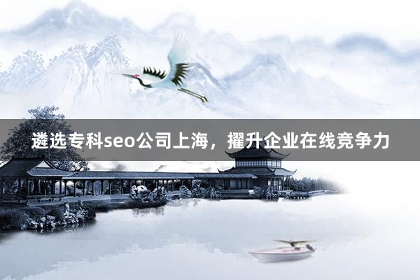 遴选专科seo公司上海，擢升企业在线竞争力