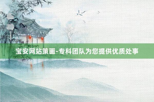 宝安网站策画-专科团队为您提供优质处事
