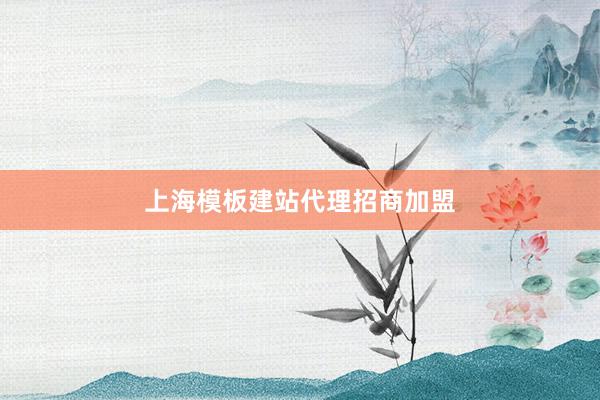 上海模板建站代理招商加盟