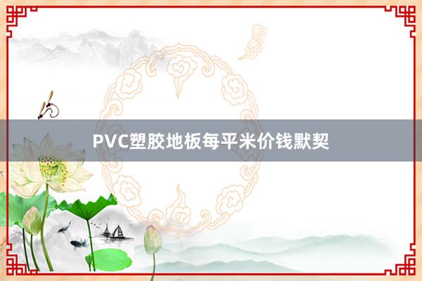 PVC塑胶地板每平米价钱默契