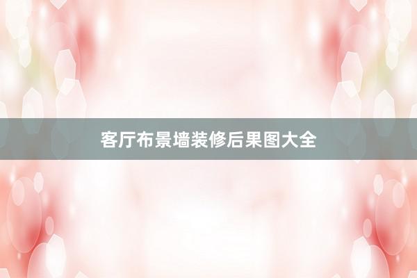 客厅布景墙装修后果图大全