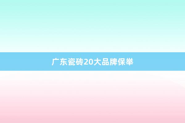 广东瓷砖20大品牌保举